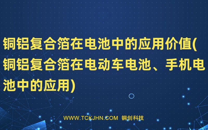 銅鋁復(fù)合箔在電池中的應(yīng)用價(jià)值(銅鋁復(fù)合箔在電動(dòng)車電