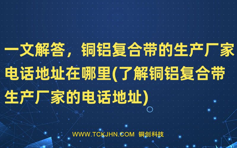 一文解答，銅鋁復合帶的生產(chǎn)廠家電話地址在哪里(了解