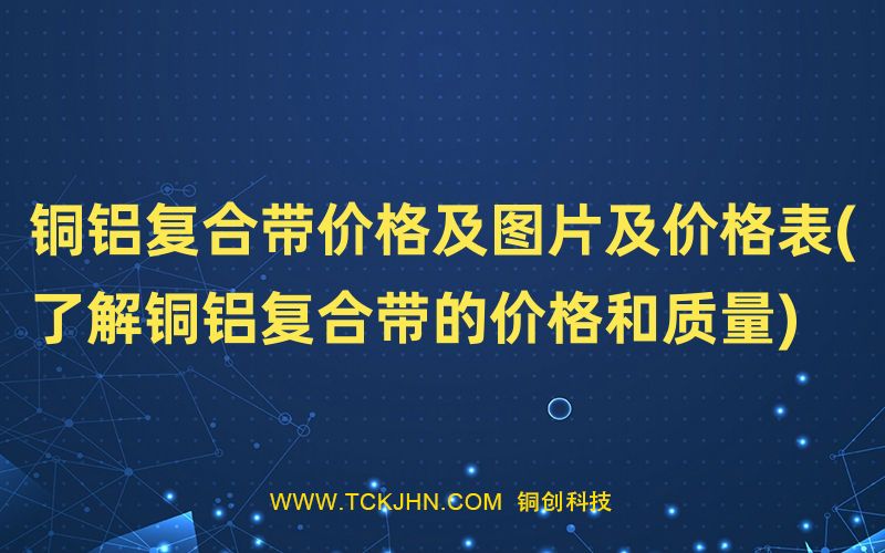 銅鋁復合帶價格及圖片及價格表(了解銅鋁復合帶的價格