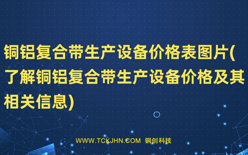 銅鋁復合帶生產(chǎn)設備價格表圖片(了解銅鋁復合帶生產(chǎn)設