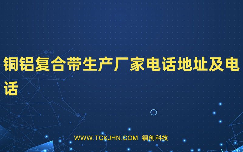 銅鋁復(fù)合帶生產(chǎn)廠(chǎng)家電話(huà)地址及電話(huà)